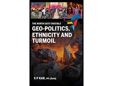 Livro The North East Crucible Geo-politics, Ethnicity And Turmoil De S P Kar (inglês - Capa Dura)