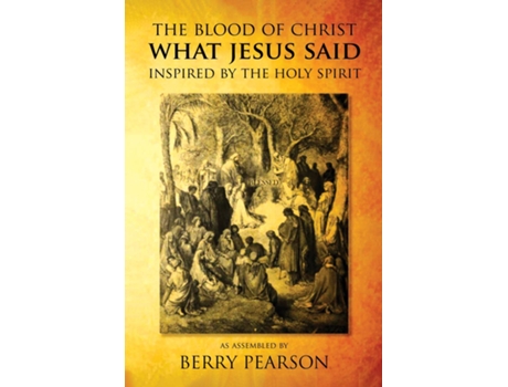 Livro The Blood Of Christ What Jesus Said Inspired By The Holy Spirit De Berry Pearson (inglês)