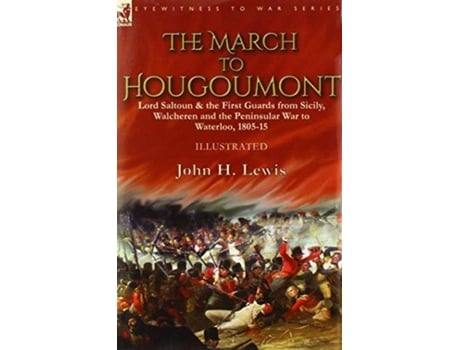Livro The March To Hougoumont Lord Saltoun Amp The First Guards From Sicily, Walcheren And The Peninsular War To Waterloo De John H Lewis (inglês)