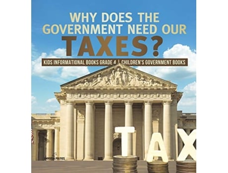Livro Why Does the Government Need Our Taxes Kids Informational Books Grade 4 Childrens Government Books de Universal Politics (Inglês)