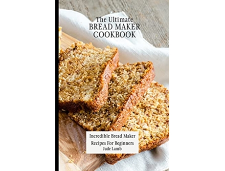 Livro The Ultimate Bread Maker Cookbook Incredible Bread Maker Recipes For Beginners de Jude Lamb (Inglês)