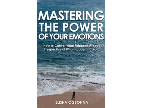 Livro Mastering The Power Of Your Emotions How To Control What Happens In You Irrespective Of What Happens To You De Elisha Ogbonna (inglês)