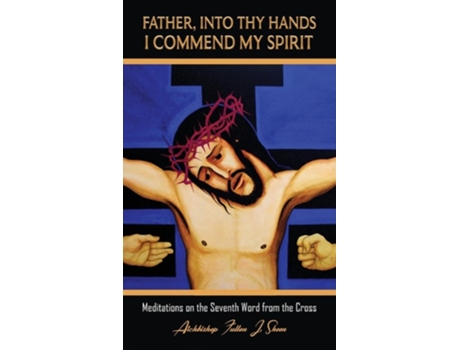 Livro Father, Into Thy Hands I Commend My Spirit Meditations on the Seventh Word from the Cross de Fulton J Sheen (Inglês)