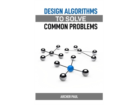 Livro DESIGN ALGORITHMS TO SOLVE COMMON PROBLEMS Mastering Algorithm Design for Practical Solutions de ARCHER PAUL (Inglês)