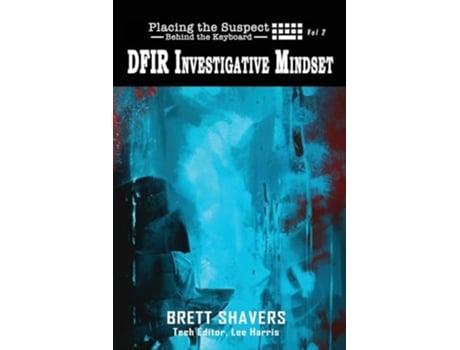Livro Placing the Suspect Behind the Keyboard DFIR Investigative Mindset de Brett Shavers (Inglês)