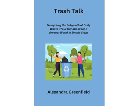 Livro Trash Talk Navigating the Labyrinth of Daily Waste Your Handbook for a Greener World in Simple Steps de Alexandra Greenfield (Inglês)