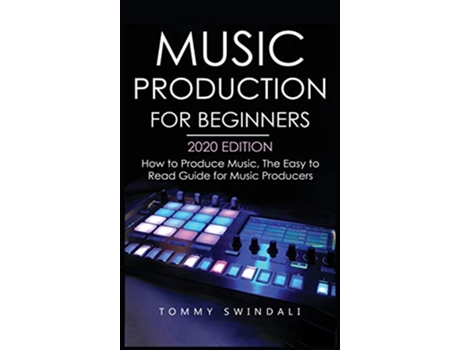 Livro Music Production For Beginners 2020 Edition How to Produce Music The Easy to Read Guide for Music Producers de Tommy Swindali (Inglês)