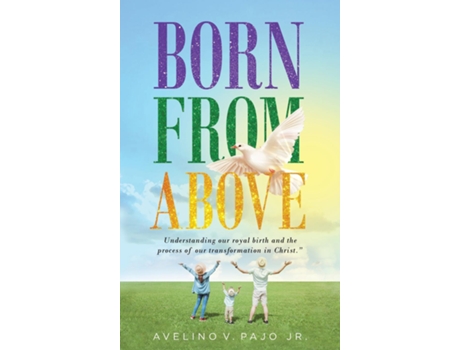 Livro Born From Above Understanding Our Royal Birth And The Process Of Our Transformation In Christ De Pajo, Avelino Et Al. (inglês)