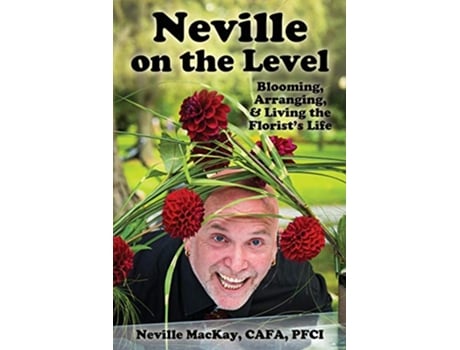 Livro Neville on the Level Blooming Arranging Living the Florists Life de Neville MacKay (Inglês)