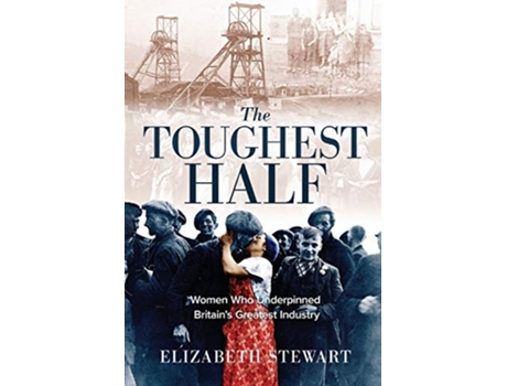 Livro The Toughest Half Women Who Underpinned Britains Greatest Industry de Elizabeth Stewart (Inglês)