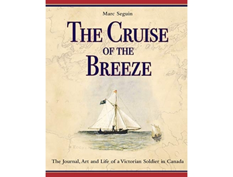 Livro The Cruise of the Breeze The Journal Art and Life of a Victorian Soldier in Canada de Marc Seguin (Inglês)