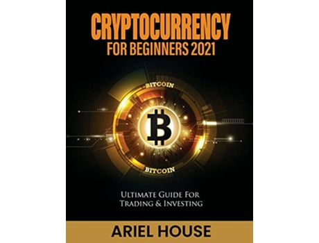 Livro Cryptocurrency for Beginners 2021 Ultimate Guide For Trading Investing de Ariel House (Inglês)