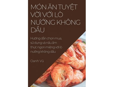 Livro Món An Tuy?t V?i V?i Lò Nu?ng Không D?u Hu?ng d?n ch?n mua, s? d?ng và n?u ?m th?c ngon mi?ng v?i lò nu?ng không d?u de Oanh Vu (Inglês)