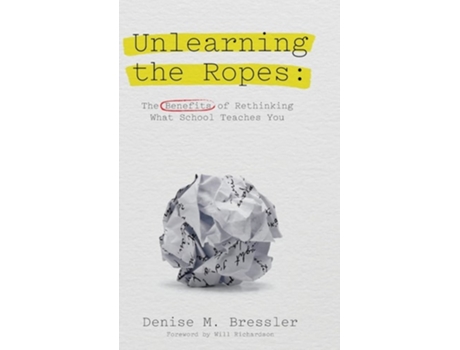 Livro Unlearning The Ropes The Benefits Of Rethinking What School Teaches You De Denise M Bressler (inglês - Capa Dura)