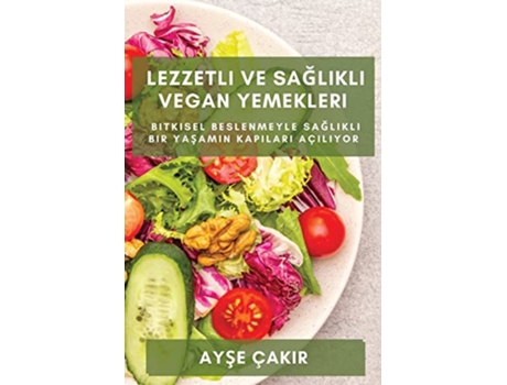 Livro Lezzetli ve Saglikli Vegan Yemekleri Bitkisel beslenmeyle saglikli bir yasamin kapilari açiliyor Turkish Edition de Ayse Çakir (Turco)