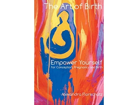 Livro The Art of Birth Empower Yourself for Conception Pregnancy and Birth de Alexandra Florschutz (Inglês)