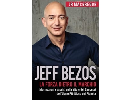 Livro Jeff Bezos La Forza Dietro Il Marchio Informazioni E Analisi Della Vita E Dei Successi Delluomo Più Ricco Del Pianeta De Jr Macgregor (italiano)