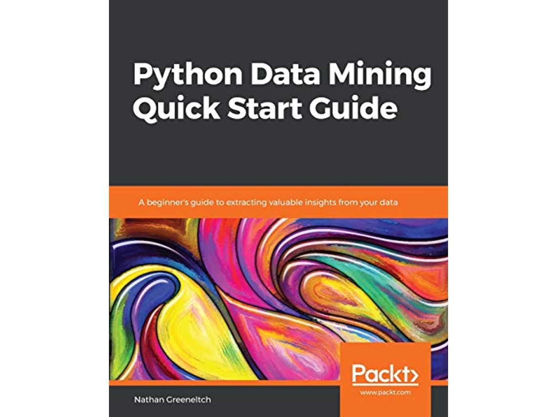 Livro Python Data Mining Quick Start Guide A beginners guide to extracting valuable insights from your data de Nathan Greeneltch (Inglês)