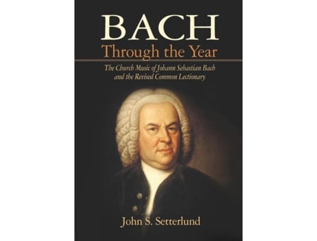 Livro Bach Through the Year The Church Music of Johann Sebastian Bach and Revised Common Lectionary de John S Setterlund (Inglês)