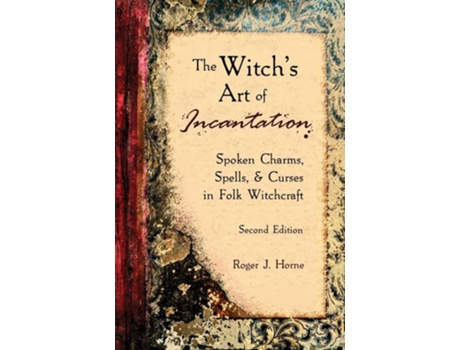 Livro The Witchs Art of Incantation Spoken Charms, Spells, amp Curses in Folk Witchcraft de Roger J Horne (Inglês)