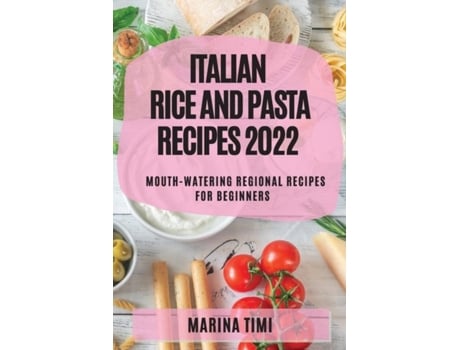 Livro Italian Rice And Pasta Recipes 2022 Mouth-watering Regional Recipes For Beginners De Marina Timi (inglês)