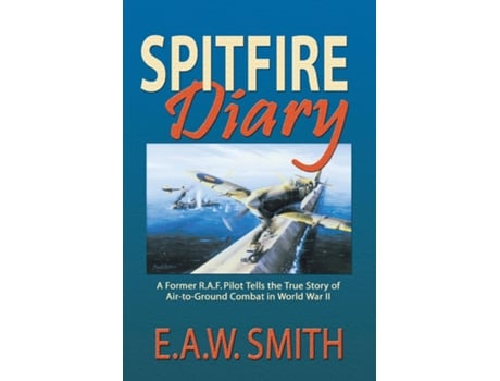 Livro Spitfire Diary A Former R.a.f. Pilot Tells The True Story Of Air-to-ground Combat In World War Ii De Eaw Ted Smith (inglês)