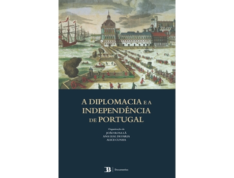 Livro 	A Diplomacia e a Independência de Portugal de Alice Cunha, Ana Leal de Faria, João Rosa Lã (Português)