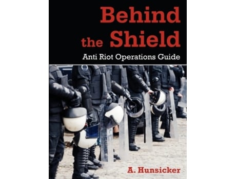 Livro Behind the Shield: Anti-Riot Operations Guide de A. Hunsicker (Inglês)