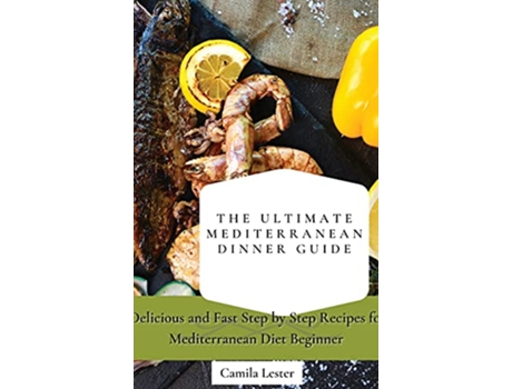 Livro The Ultimate Mediterranean Dinner Guide Delicious and Fast Step by Step Recipes for Mediterranean Diet Beginner de Camila Lester (Inglês)