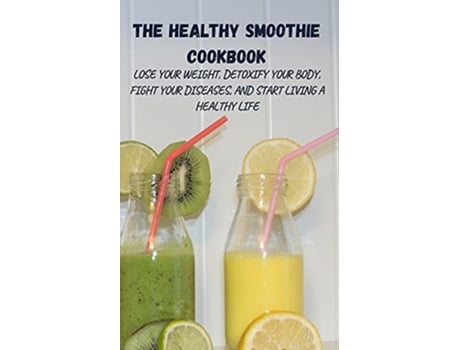 Livro The Healthy Smoothie Cookbook Lose Your Weight, Detoxify Your Body, Fight Your Diseases, And Start Living A Healthy Life De Harry Fox (inglês)