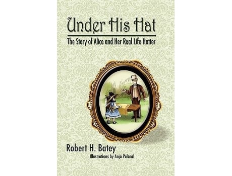 Livro Under His Hat The Story Of Alice And Her Real Life Hatter De Robert H Batey (inglês - Capa Dura)