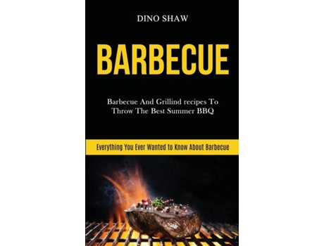 Livro Barbecue Barbecue And Grillind Recipes To Throw The Best Summer Bbq De Dino Shaw (inglês)