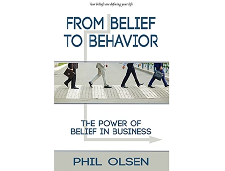 Livro From Belief to Behavior The Power of Belief in Business The Power of Belief in Business de Phil Olsen (Inglês)