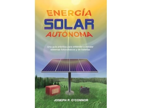 Livro Energía Solar Autónoma Una Guía Práctica Para Entender E Instalar Sistemas Fotovoltaicos Y De Baterías De Joseph P O'connor (espanhol)