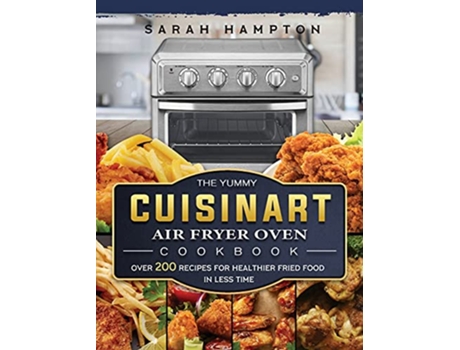 Livro The Yummy Cuisinart Air Fryer Oven Cookbook Over 200 Recipes for Healthier Fried Food in Less Time de Sarah Hampton (Inglês)