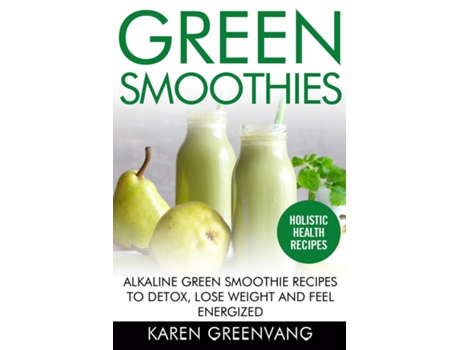 Livro Green Smoothies Alkaline Green Smoothie Recipes To Detox, Lose Weight, And Feel Energized De Karen Greenvang (inglês)