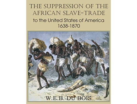 Livro The Suppression of the African SlaveTrade to the United States of America 16381870 Volume I de W E B Du Bois (Inglês)