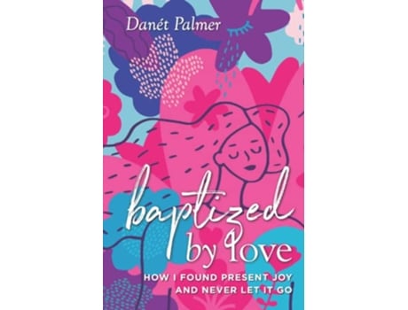 Livro Baptized by Love How I Found Present Joy and Never Let It Go de Danét Palmer (Inglês)