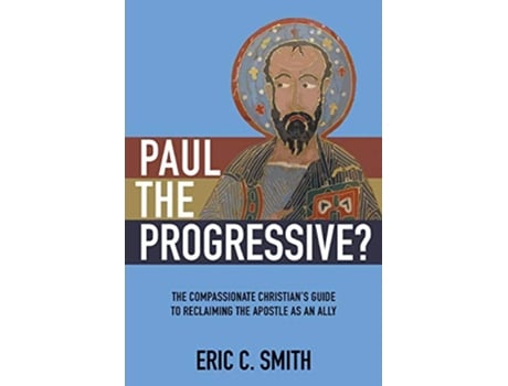 Livro Paul the Progressive The Compassionate Christian’s Guide to Reclaiming the Apostle as an Ally de Eric C Smith (Inglês)