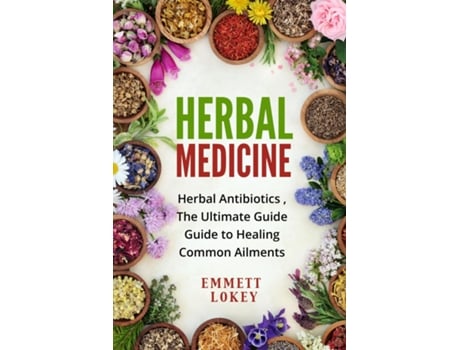 Livro Herbal Medicine Herbal Antibiotics ,the Ultimate Guide Guide To Healing Common Ailments De Emmett Lokey (inglês)