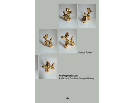 Livro An Unspecific Dog: Artifacts of This Late Stage in History de Joshua Rothes (Inglês)