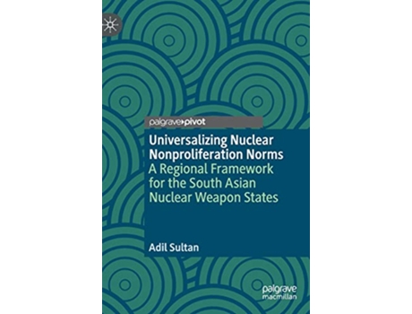 Livro Universalizing Nuclear Nonproliferation Norms A Regional Framework for the South Asian Nuclear Weapon States de Adil Sultan (Inglês)