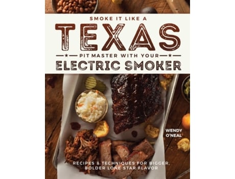 Livro Smoke It Like A Texas Pit Master With Your Electric Smoker Recipes And Techniques For Bigger, Bolder Lone Star Flavor De Wendy O'neal (inglês)