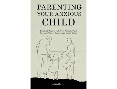 Livro Parenting Your Anxious Child Practical Ways To Help Your Anxious Child Overcome Worry, Shyness And Social Anxiety De Larissa Harvey (inglês)