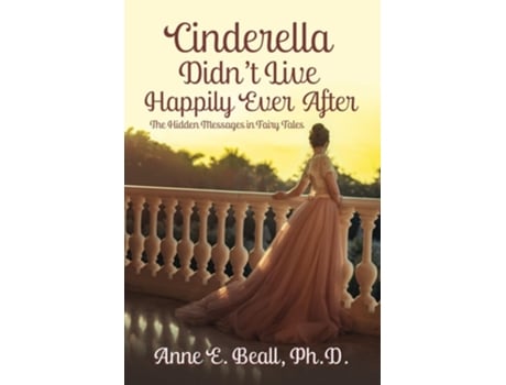 Livro Cinderella Didnt Live Happily Ever After The Hidden Messages In Fairy Tales De Anne E Beall (inglês)