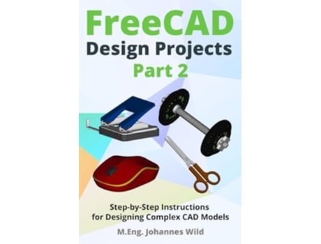 Livro FreeCAD Design Projects - Part 2 Step-by-Step Instructions for Designing Complex CAD Models de MEng Johannes Wild (Inglês)