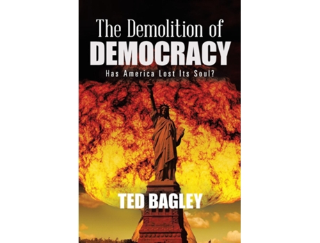 Livro The Demolition Of Democracy Has America Lost Its Soul? De Ted Bagley (inglês)
