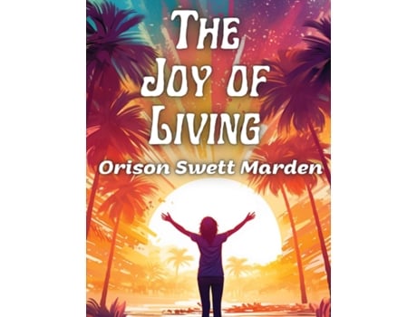 Livro The Joy of Living The Secret of Finding and Keeping Happiness in Your Life de Orison Swett Marden (Inglês)