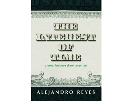Livro The Interest of Time: A Great Balance Sheet Recession Alejandro Reyes (Inglês)