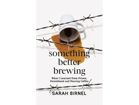 Livro Something Better Brewing What I Learned From Prison, Parenthood And Pouring Coffee De Sarah Birnel (inglês)